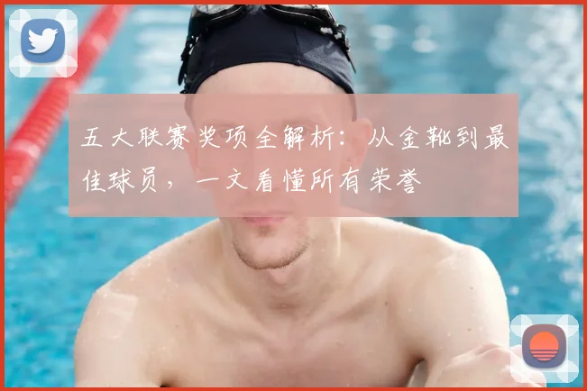五大联赛奖项全解析：从金靴到最佳球员，一文看懂所有荣誉