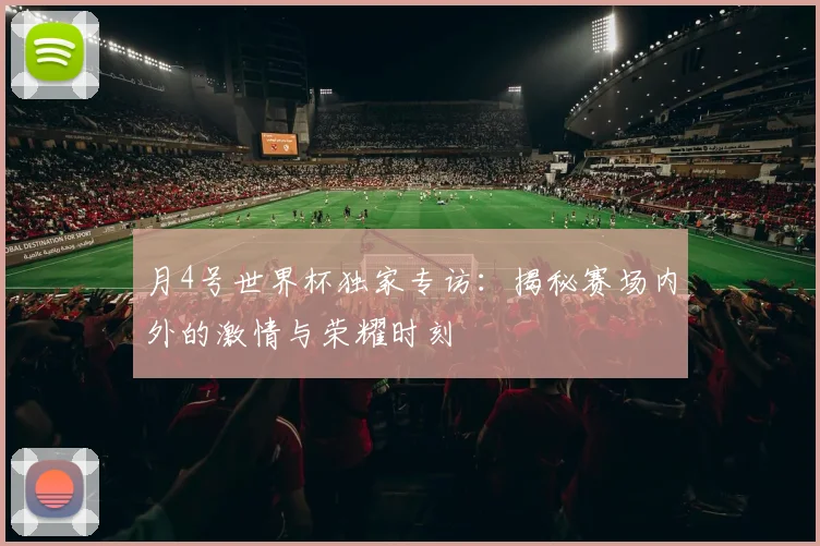 月4号世界杯独家专访：揭秘赛场内外的激情与荣耀时刻