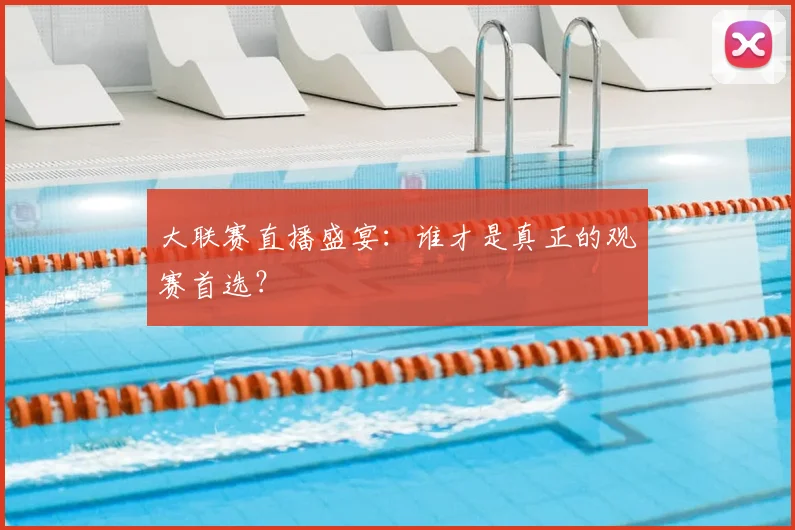 大联赛直播盛宴：谁才是真正的观赛首选？
