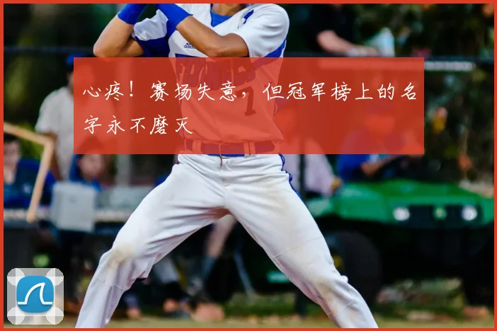 心疼!赛场失意,但冠军榜上的名字永不磨灭