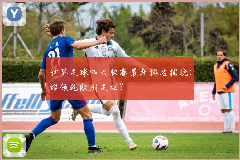 世界足球四大联赛最新排名揭晓：谁领跑欧洲足坛？