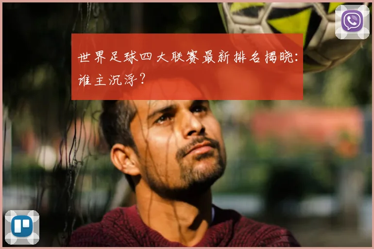 世界足球四大联赛最新排名揭晓：谁主沉浮？