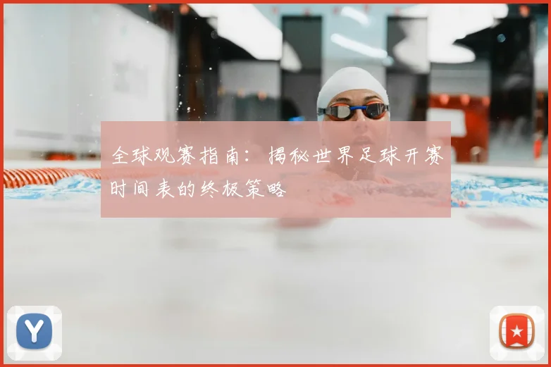 全球观赛指南：揭秘世界足球开赛时间表的终极策略