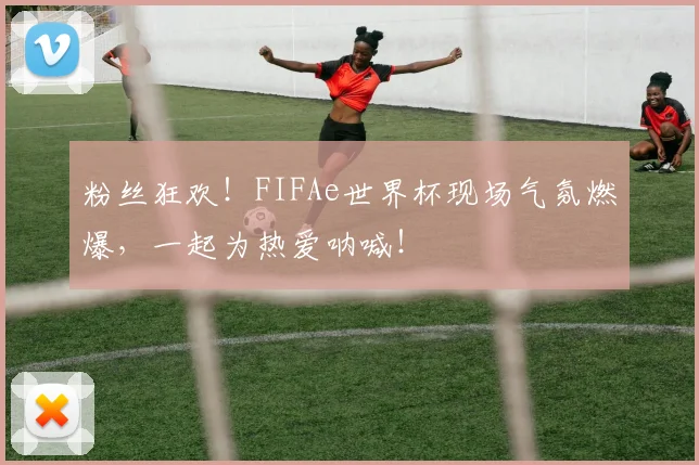 粉丝狂欢！FIFAe世界杯现场气氛燃爆，一起为热爱呐喊！