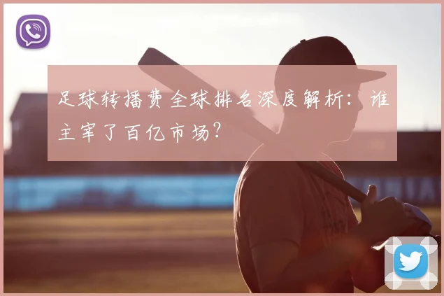足球转播费全球排名深度解析：谁主宰了百亿市场？