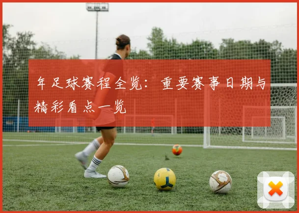 年足球赛程全览:重要赛事日期与精彩看点一览